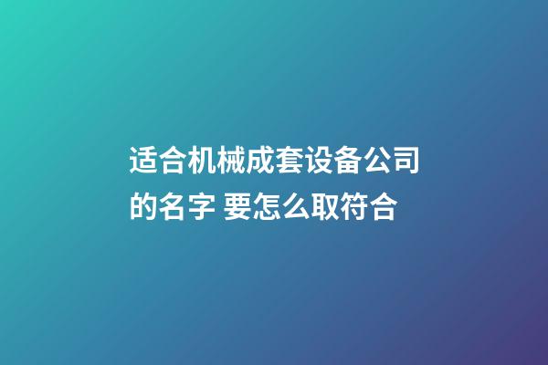 适合机械成套设备公司的名字 要怎么取符合-第1张-公司起名-玄机派